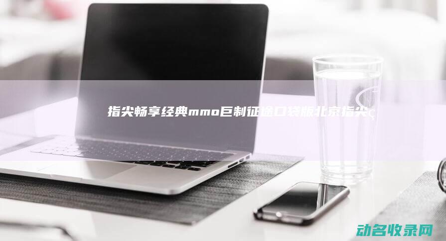 指尖畅享经典mmo巨制 征途口袋版 (北京指尖畅游科技有限公司)