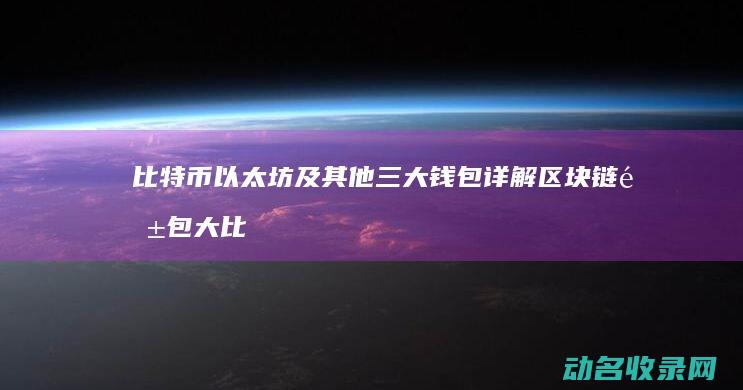 比特币 以太坊及其他三大钱包详解 区块链钱包大比拼 (比特币以太坊最新行情 新闻)