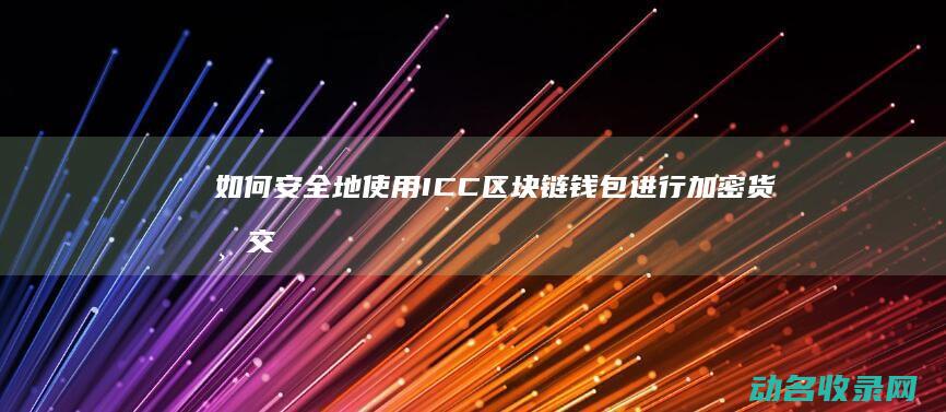 如何安全地使用ICC区块链钱包进行加密货币交易 (如何安全地使用身份证照片?)