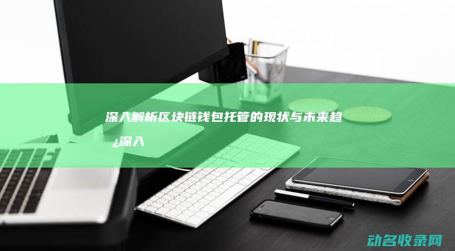深入解析区块链钱包托管的现状与未来趋势 (深入解析区块链产业)